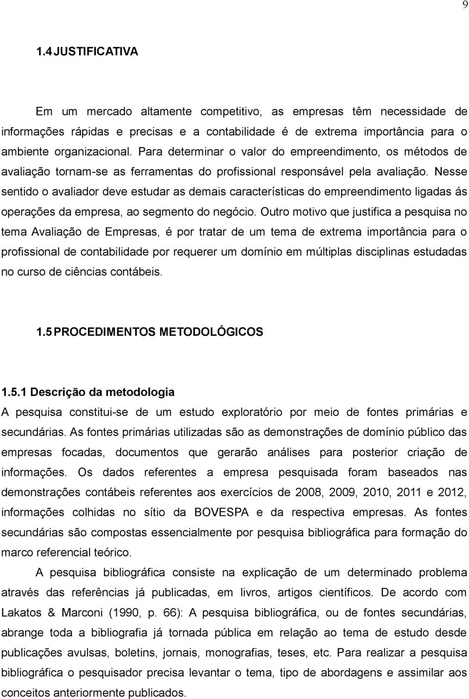 Nesse sentido o avaliador deve estudar as demais características do empreendimento ligadas ás operações da empresa, ao segmento do negócio.