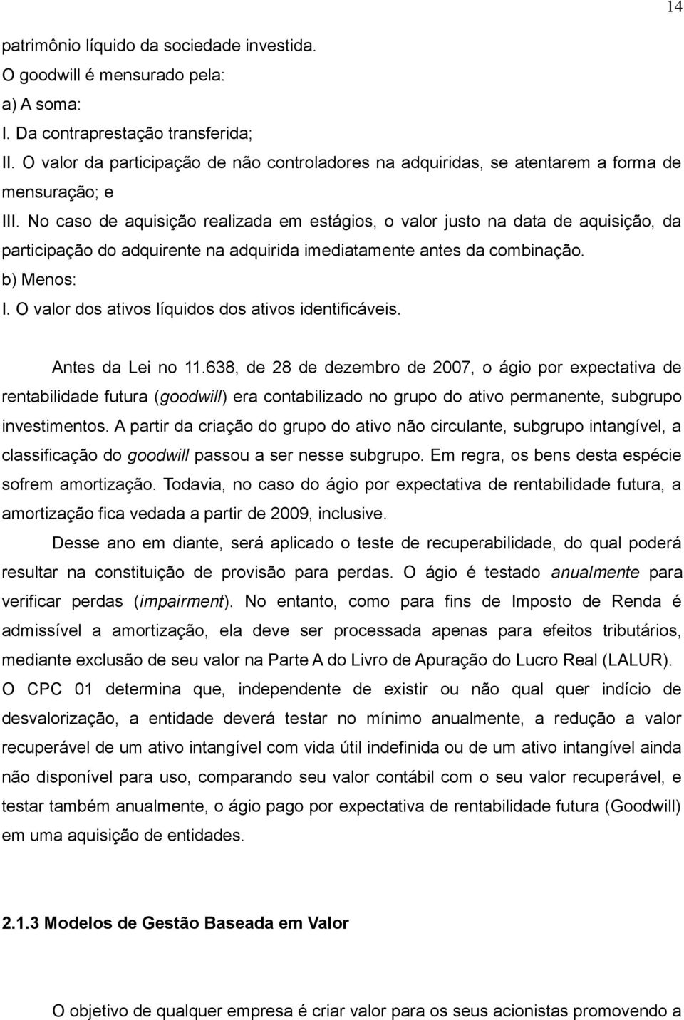 No caso de aquisição realizada em estágios, o valor justo na data de aquisição, da participação do adquirente na adquirida imediatamente antes da combinação. b) Menos: I.