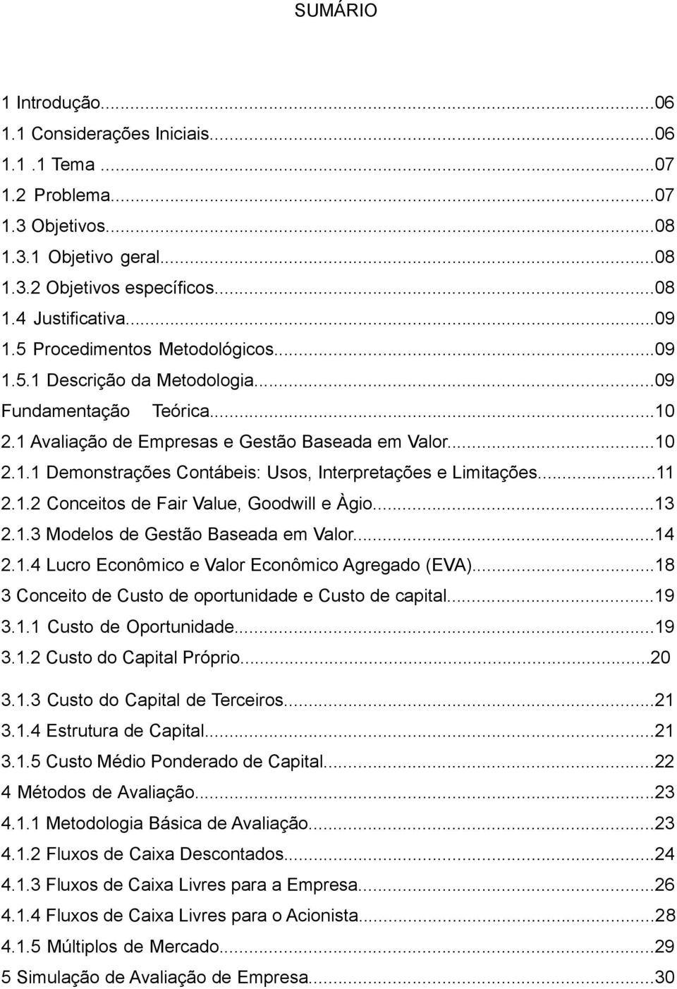 ..11 2.1.2 Conceitos de Fair Value, Goodwill e Àgio...13 2.1.3 Modelos de Gestão Baseada em Valor...14 2.1.4 Lucro Econômico e Valor Econômico Agregado (EVA).