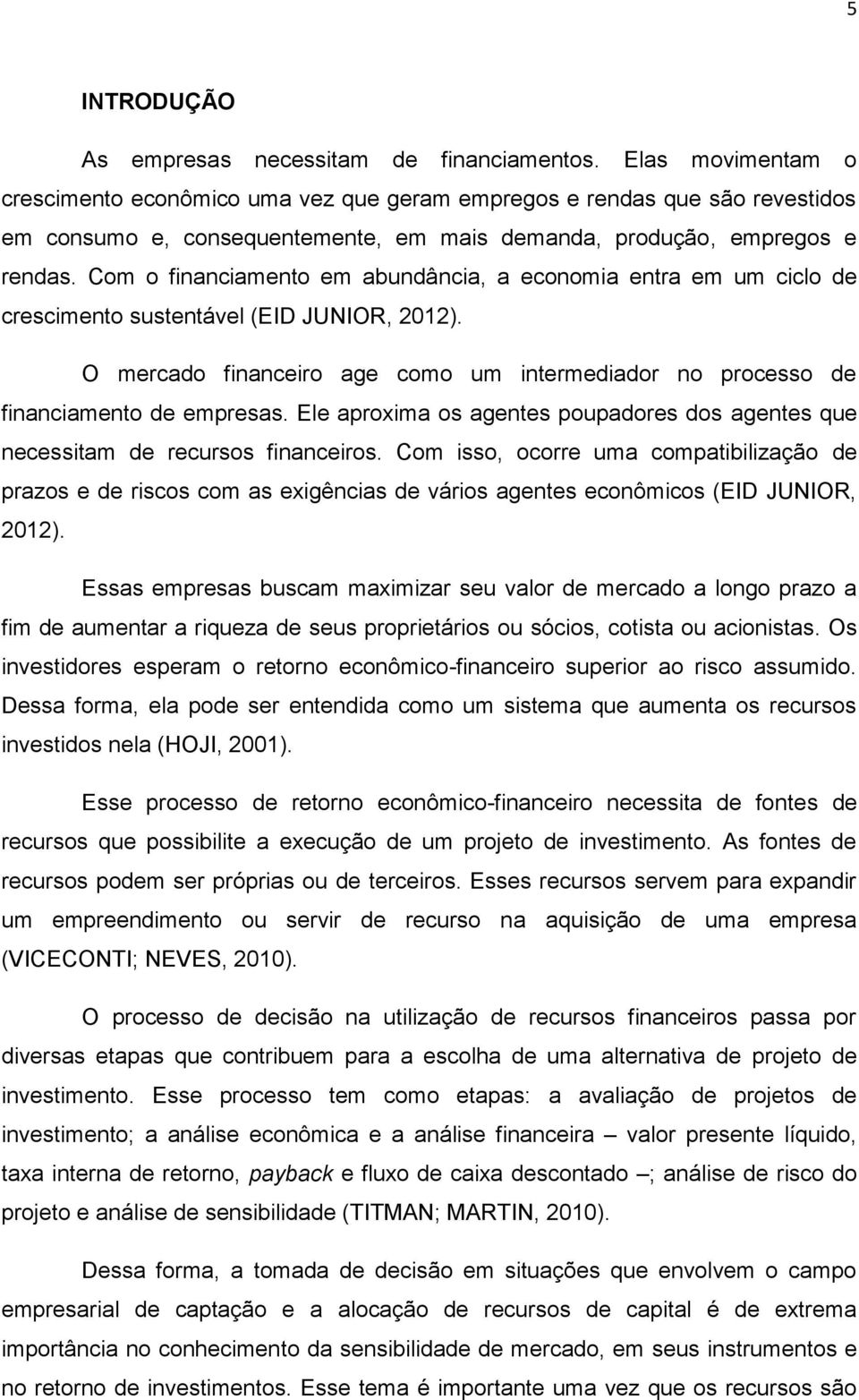 Com o financiamento em abundância, a economia entra em um ciclo de crescimento sustentável (EID JUNIOR, 2012). O mercado financeiro age como um intermediador no processo de financiamento de empresas.