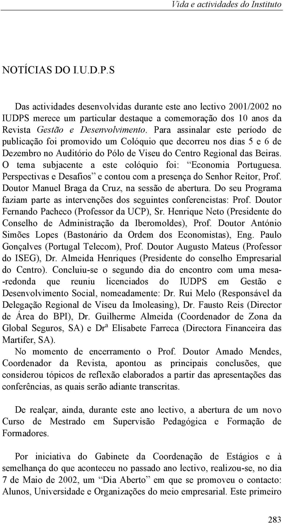 O tema subjacente a este colóquio foi: Economia Portuguesa. Perspectivas e Desafios e contou com a presença do Senhor Reitor, Prof. Doutor Manuel Braga da Cruz, na sessão de abertura.