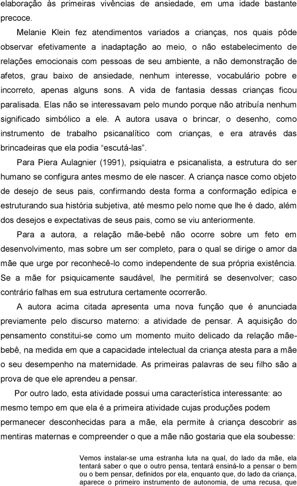 demonstração de afetos, grau baixo de ansiedade, nenhum interesse, vocabulário pobre e incorreto, apenas alguns sons. A vida de fantasia dessas crianças ficou paralisada.