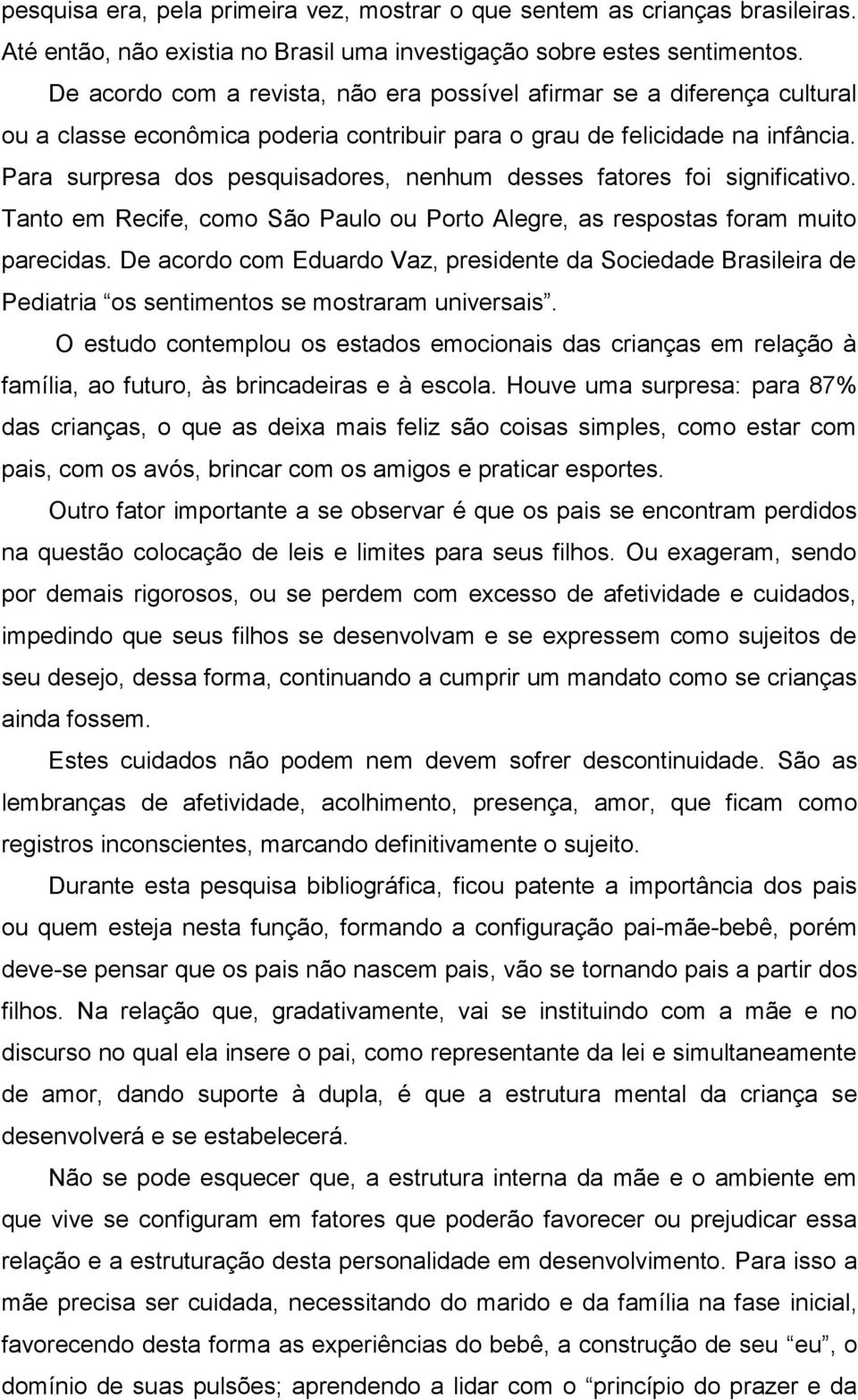 Para surpresa dos pesquisadores, nenhum desses fatores foi significativo. Tanto em Recife, como São Paulo ou Porto Alegre, as respostas foram muito parecidas.