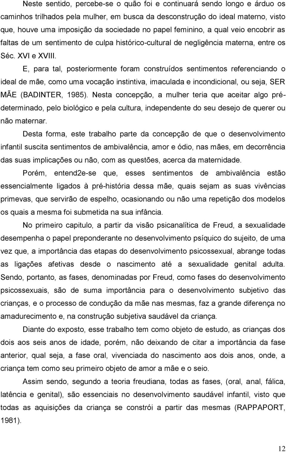 E, para tal, posteriormente foram construídos sentimentos referenciando o ideal de mãe, como uma vocação instintiva, imaculada e incondicional, ou seja, SER MÃE (BADINTER, 1985).