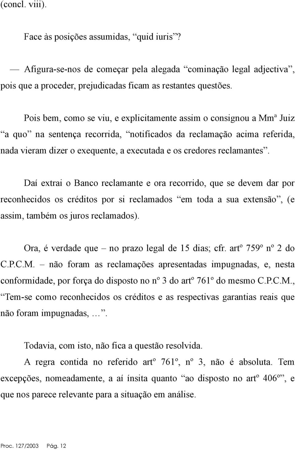 reclamantes. Daí extrai o Banco reclamante e ora recorrido, que se devem dar por reconhecidos os créditos por si reclamados em toda a sua extensão, (e assim, também os juros reclamados).