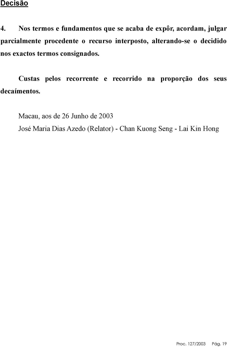 recurso interposto, alterando-se o decidido nos exactos termos consignados.