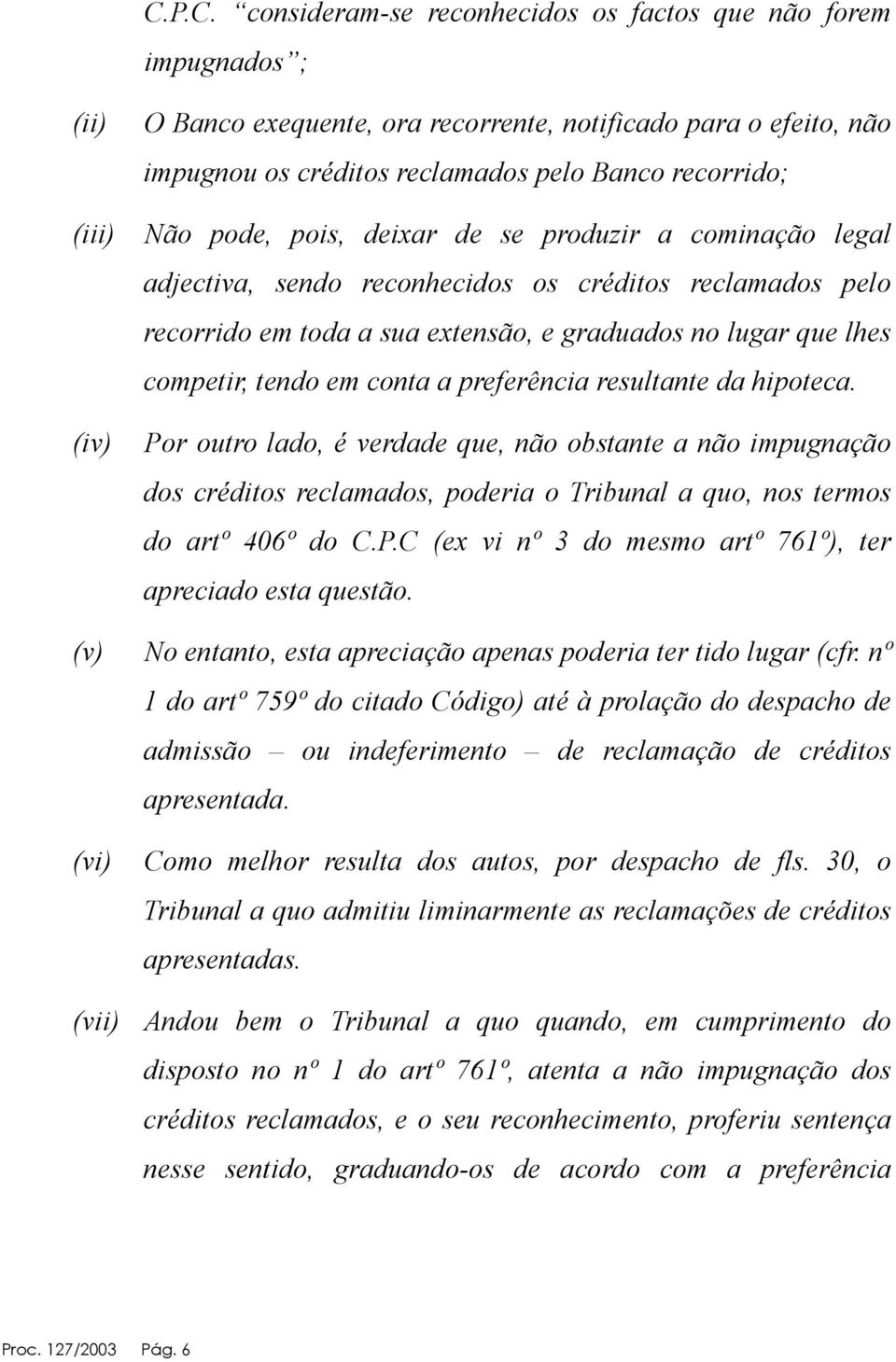 em conta a preferência resultante da hipoteca. (iv) Por outro lado, é verdade que, não obstante a não impugnação dos créditos reclamados, poderia o Tribunal a quo, nos termos do artº 406º do C.P.C (ex vi nº 3 do mesmo artº 761º), ter apreciado esta questão.