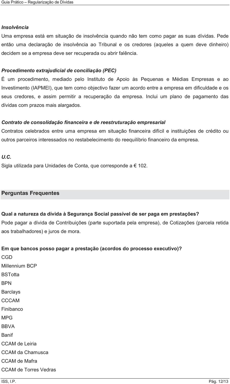 Procedimento extrajudicial de conciliação (PEC) É um procedimento, mediado pelo Instituto de Apoio às Pequenas e Médias Empresas e ao Investimento (IAPMEI), que tem como objectivo fazer um acordo