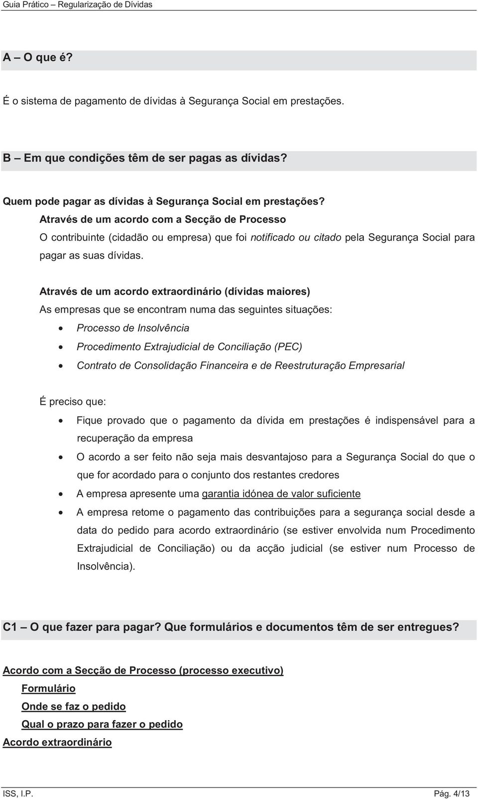 Através de um acordo extraordinário (dívidas maiores) As empresas que se encontram numa das seguintes situações: Processo de Insolvência Procedimento Extrajudicial de Conciliação (PEC) Contrato de