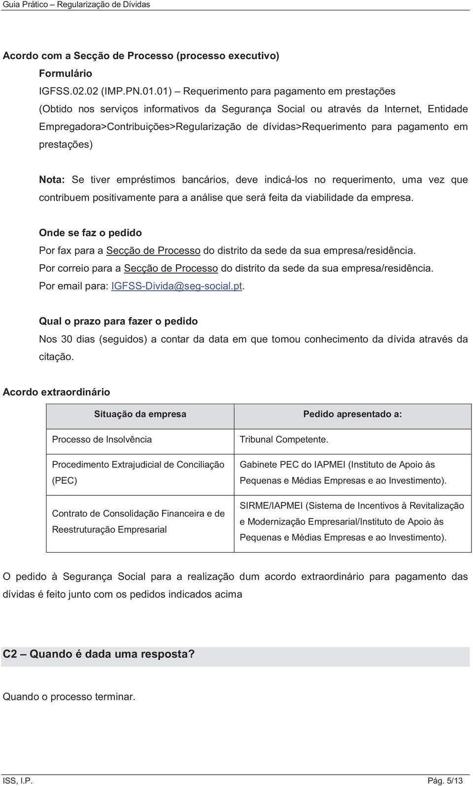 para pagamento em prestações) Nota: Se tiver empréstimos bancários, deve indicá-los no requerimento, uma vez que contribuem positivamente para a análise que será feita da viabilidade da empresa.