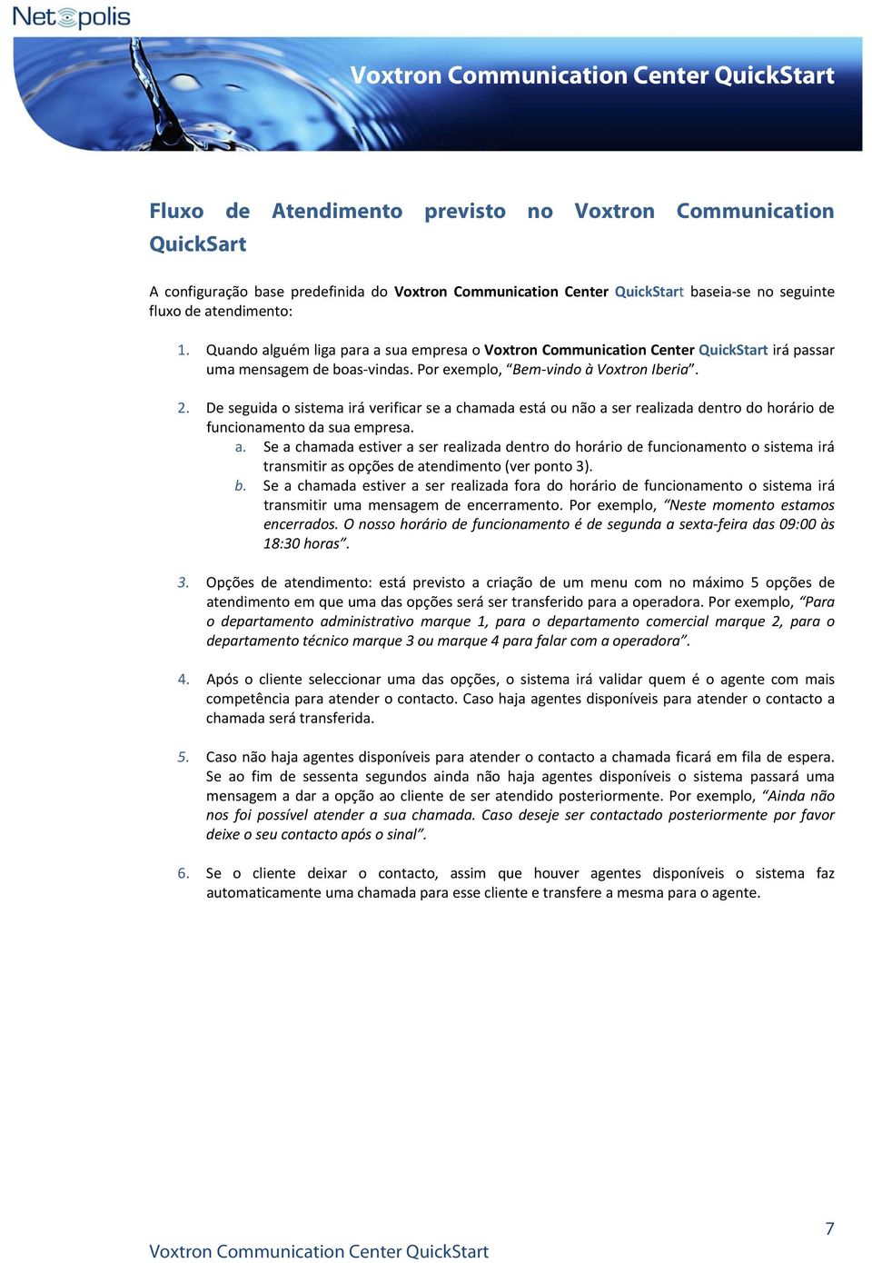 De seguida o sistema irá verificar se a chamada está ou não a ser realizada dentro do horário de funcionamento da sua empresa. a. Se a chamada estiver a ser realizada dentro do horário de funcionamento o sistema irá transmitir as opções de atendimento (ver ponto 3).