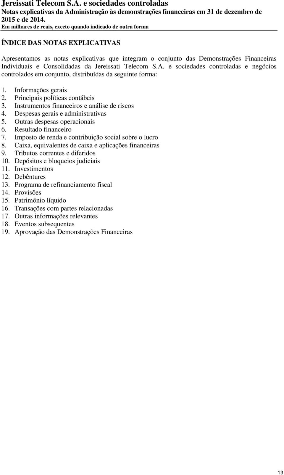 Imposto de renda e contribuição social sobre o lucro 8. Caixa, equivalentes de caixa e aplicações financeiras 9. Tributos correntes e diferidos 10. Depósitos e bloqueios judiciais 11.