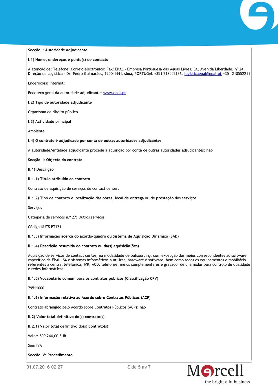 Pedro Guimarães, 1250-144 Lisboa, PORTUGAL +351 218552136, logisticaepal@epal.pt +351 218552211 Endereço(s) internet: Endereço geral da autoridade adjudicante: www.epal.pt I.