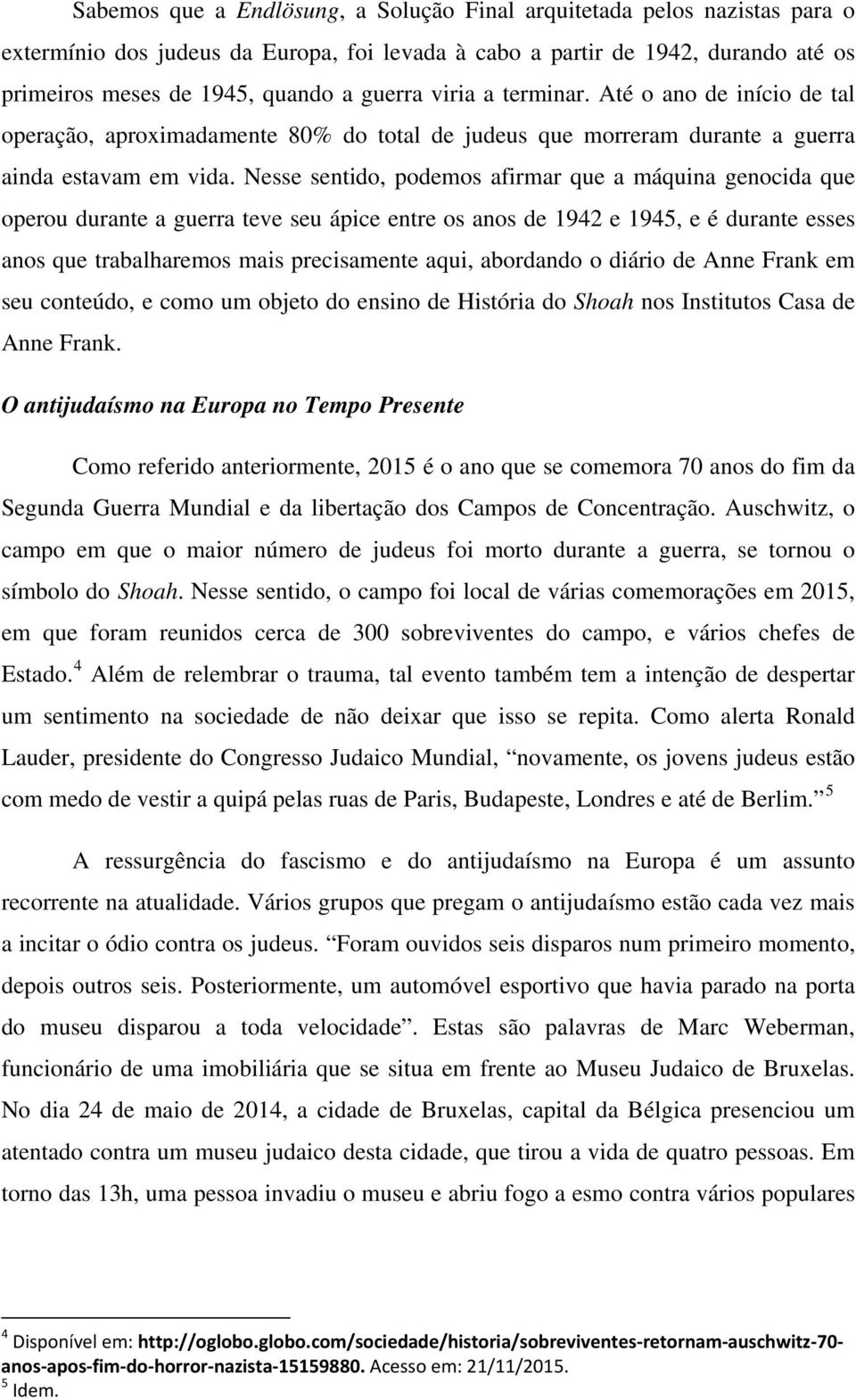 Nesse sentido, podemos afirmar que a máquina genocida que operou durante a guerra teve seu ápice entre os anos de 1942 e 1945, e é durante esses anos que trabalharemos mais precisamente aqui,