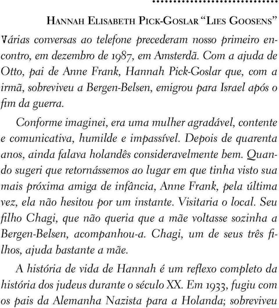 Conforme imaginei, era uma mulher agradável, contente e comunicativa, humilde e impassível. Depois de quarenta anos, ainda falava holandês consideravelmente bem.