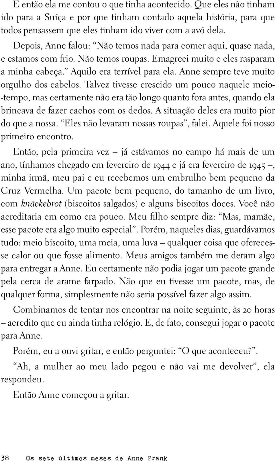 Anne sempre teve muito orgulho dos cabelos. Talvez tivesse crescido um pouco naquele meio- -tempo, mas certamente não era tão longo quanto fora antes, quando ela brincava de fazer cachos com os dedos.