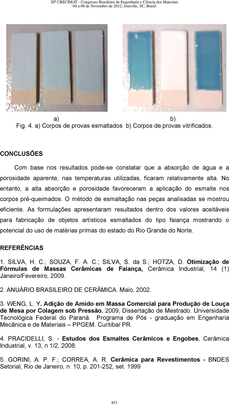 No entanto, a alta absorção e porosidade favoreceram a aplicação do esmalte nos corpos pré-queimados. O método de esmaltação nas peças analisadas se mostrou eficiente.