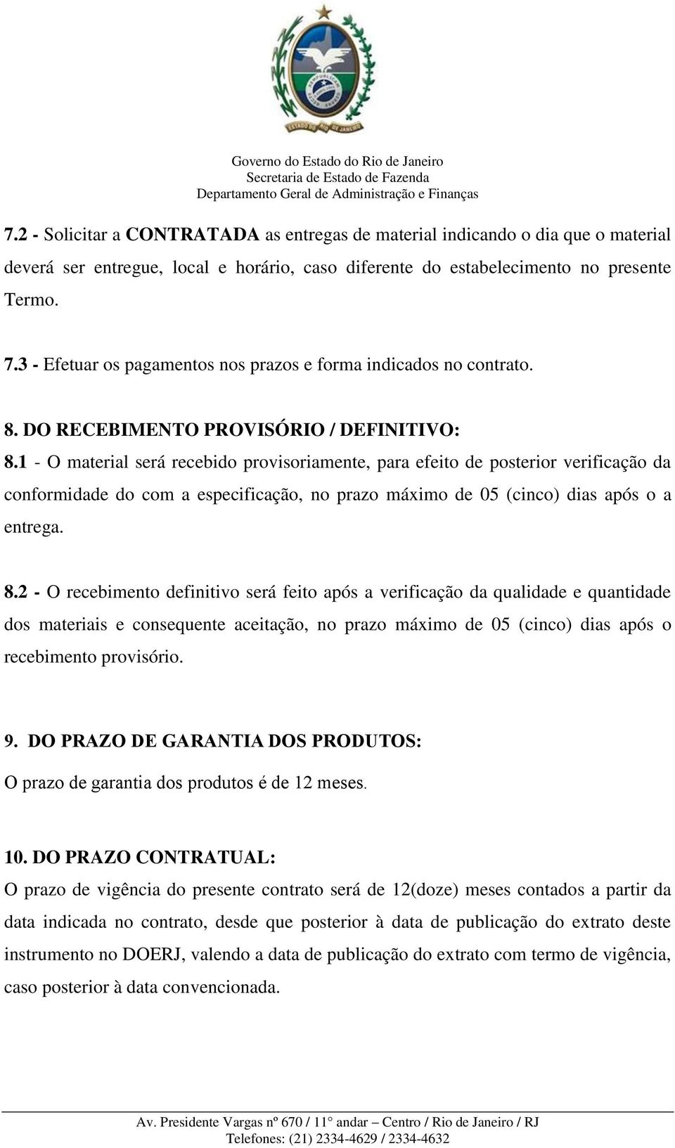 1 - O material será recebido provisoriamente, para efeito de posterior verificação da conformidade do com a especificação, no prazo máximo de 05 (cinco) dias após o a entrega. 8.