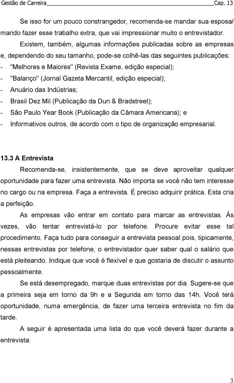 "Balanço" (Jornal Gazeta Mercantil, edição especial); - Anuário das Indústrias; - Brasil Dez Mil (Publicação da Dun & Bradstreet); - São Paulo Year Book (Publicação da Câmara Americana); e -