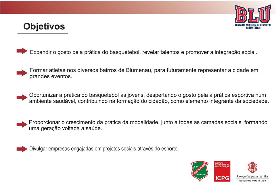 Oportunizar a prática do basquetebol às jovens, despertando o gosto pela a prática esportiva num ambiente saudável, contribuindo na formação do