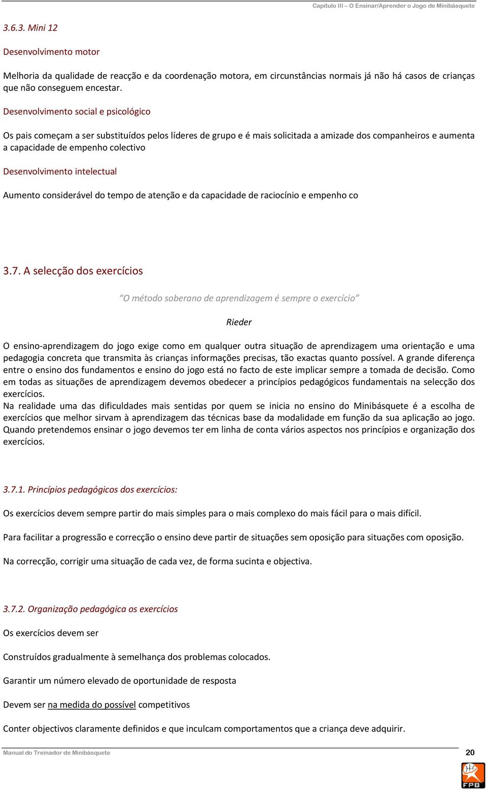 Desenvolvimento social e psicológico Os pais começam a ser substituídos pelos líderes de grupo e é mais solicitada a amizade dos companheiros e aumenta a capacidade de empenho colectivo