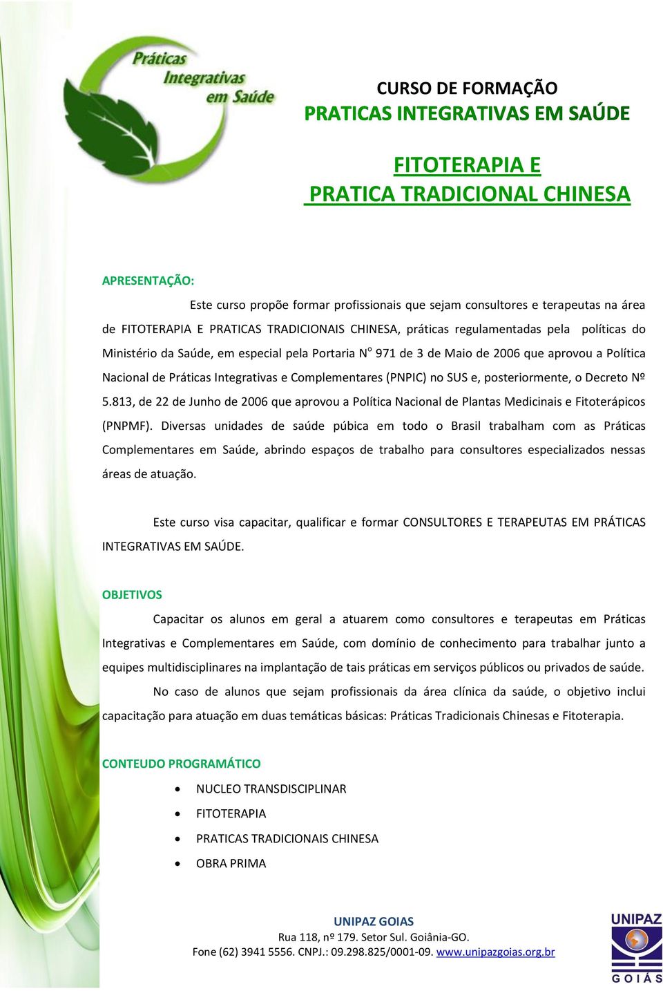 Complementares (PNPIC) no SUS e, posteriormente, o Decreto Nº 5.813, de 22 de Junho de 2006 que aprovou a Política Nacional de Plantas Medicinais e Fitoterápicos (PNPMF).