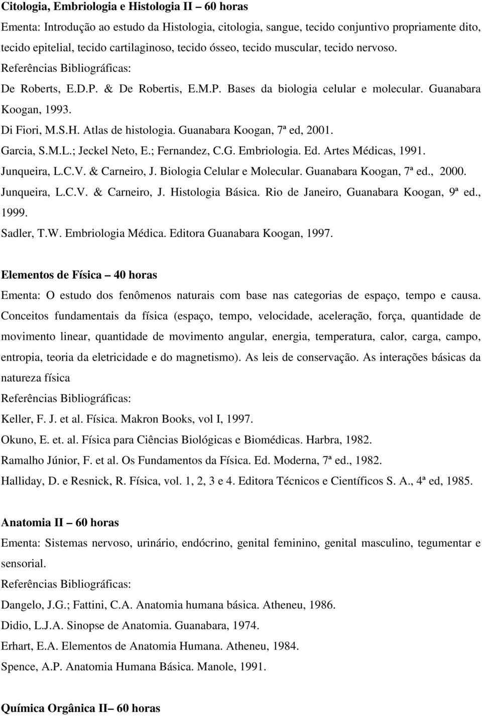 Guanabara Koogan, 7ª ed, 2001. Garcia, S.M.L.; Jeckel Neto, E.; Fernandez, C.G. Embriologia. Ed. Artes Médicas, 1991. Junqueira, L.C.V. & Carneiro, J. Biologia Celular e Molecular.