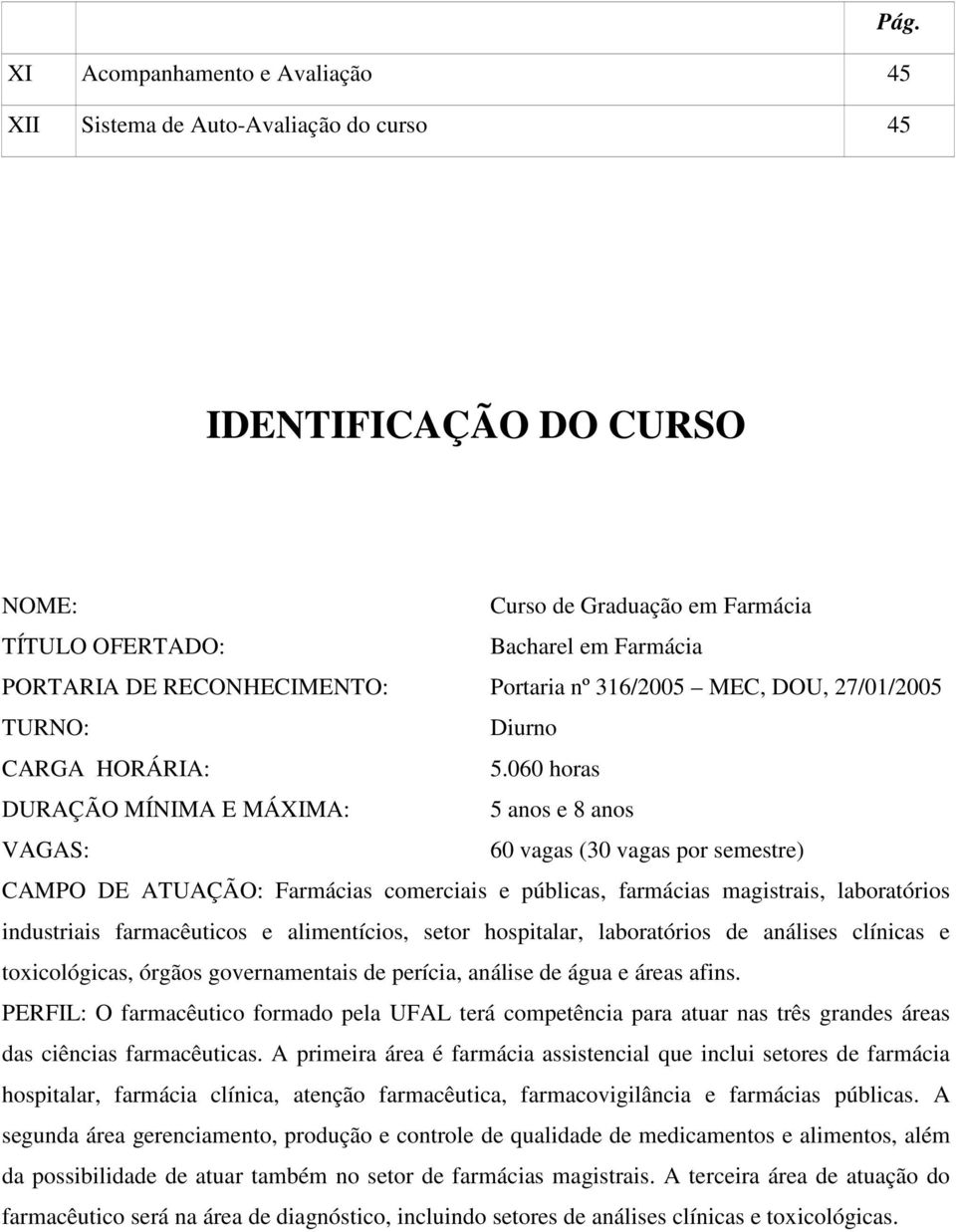 060 horas DURAÇÃO MÍNIMA E MÁXIMA: 5 anos e 8 anos VAGAS: 60 vagas (30 vagas por semestre) CAMPO DE ATUAÇÃO: Farmácias comerciais e públicas, farmácias magistrais, laboratórios industriais