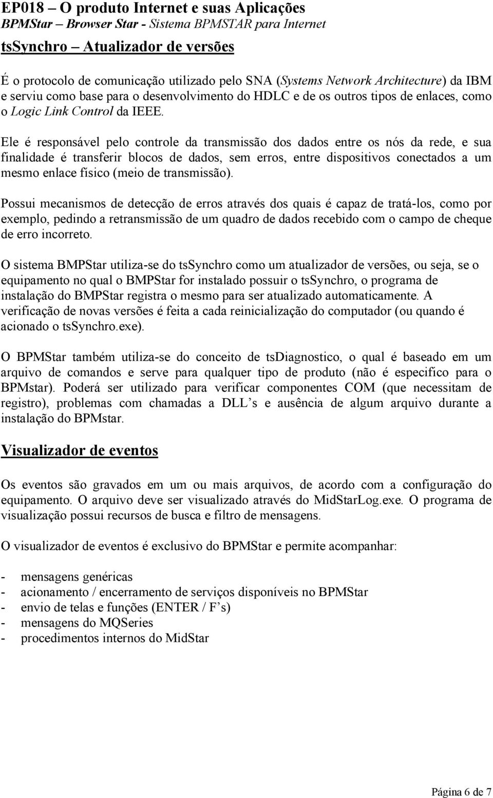 Ele é responsável pelo controle da transmissão dos dados entre os nós da rede, e sua finalidade é transferir blocos de dados, sem erros, entre dispositivos conectados a um mesmo enlace físico (meio