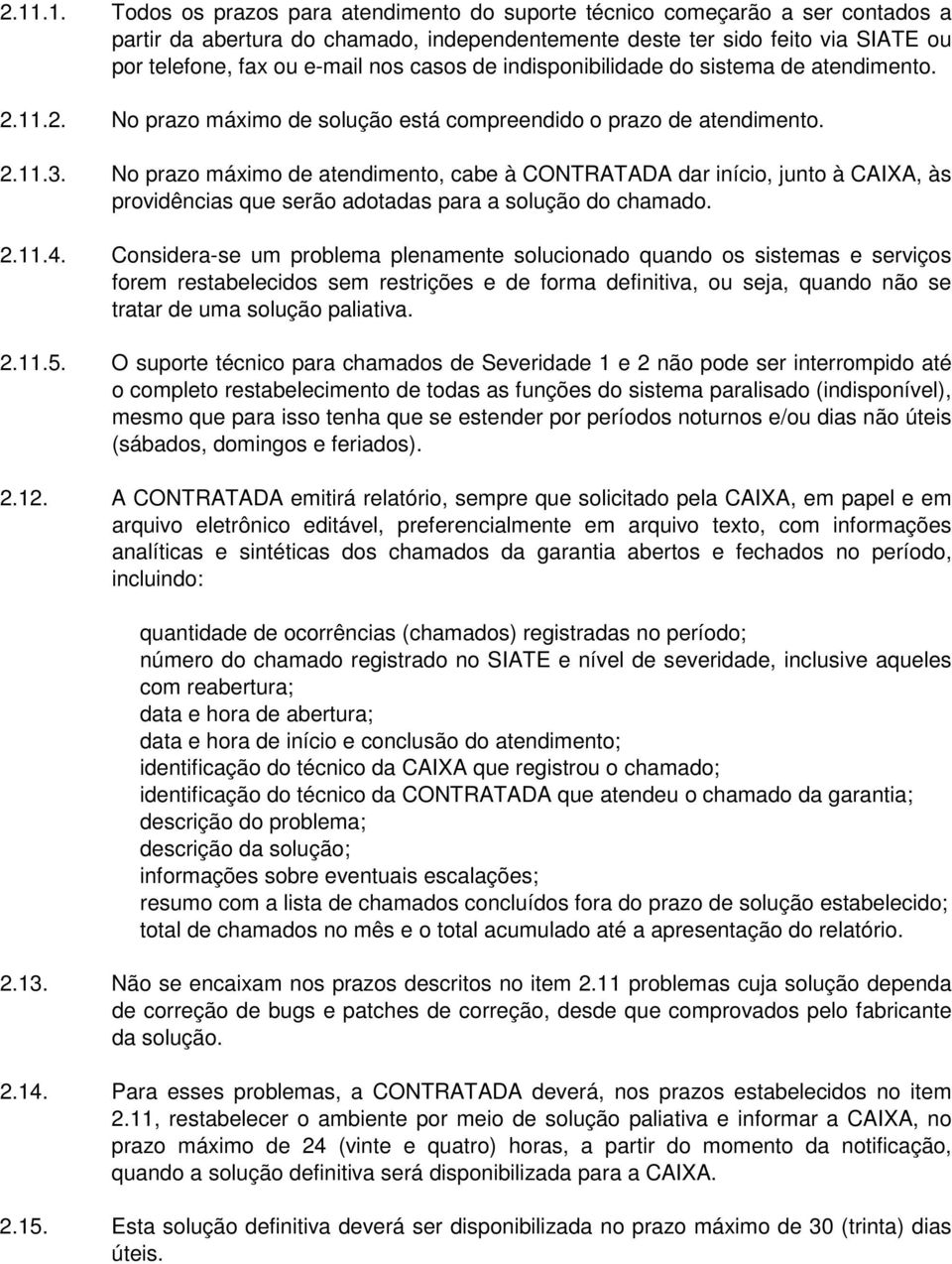 No prazo máximo de atendimento, cabe à CONTRATADA dar início, junto à CAIXA, às providências que serão adotadas para a solução do chamado. 2.11.4.