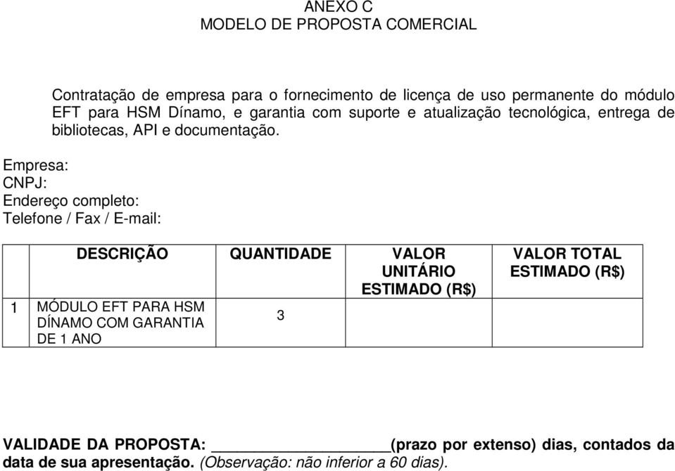 Empresa: CNPJ: Endereço completo: Telefone / Fax / E-mail: DESCRIÇÃO QUANTIDADE VALOR UNITÁRIO ESTIMADO (R$) 1 MÓDULO EFT PARA HSM