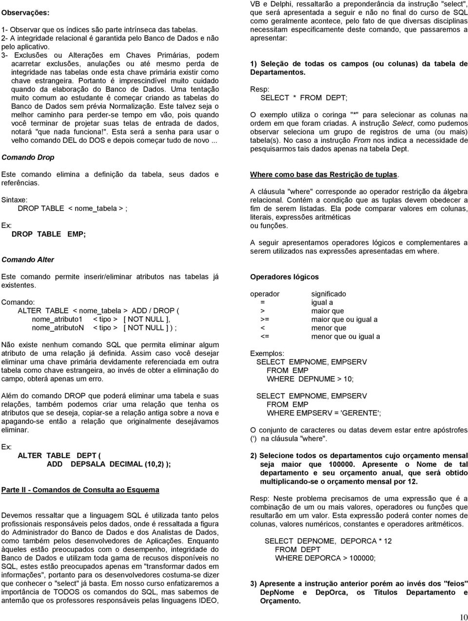 Portanto é imprescindível muito cuidado quando da elaboração do Banco de Dados. Uma tentação muito comum ao estudante é começar criando as tabelas do Banco de Dados sem prévia Normalização.