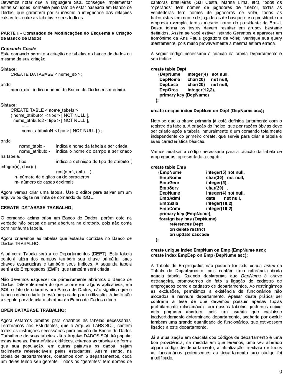 Sintaxe: CREATE DATABASE < nome_db >; onde: nome_db - indica o nome do Banco de Dados a ser criado.