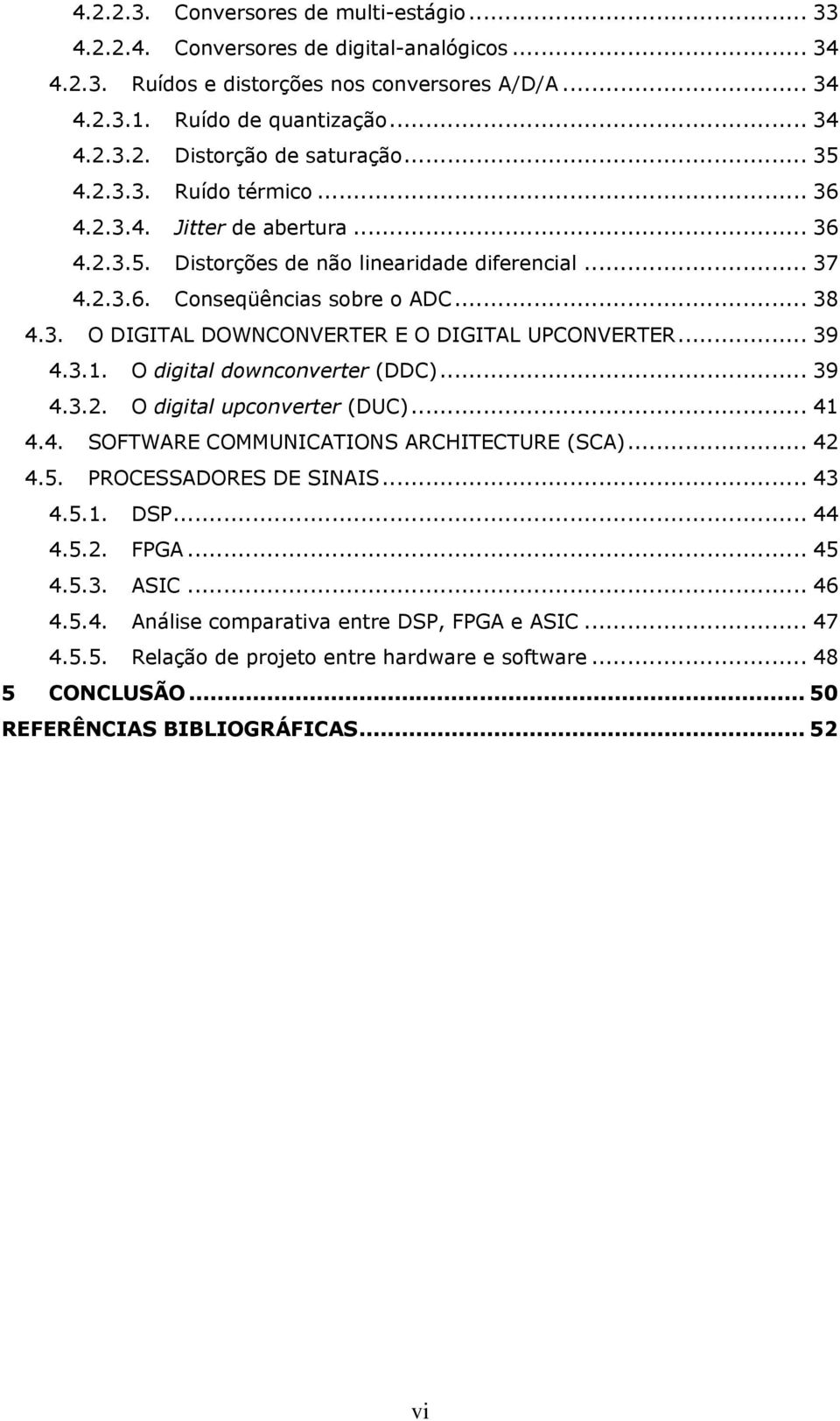 .. 39 4.3.1. O digital downconverter (DDC)... 39 4.3.2. O digital upconverter (DUC)... 41 4.4. SOFTWARE COMMUNICATIONS ARCHITECTURE (SCA)... 42 4.5. PROCESSADORES DE SINAIS... 43 4.5.1. DSP... 44 4.5.2. FPGA.