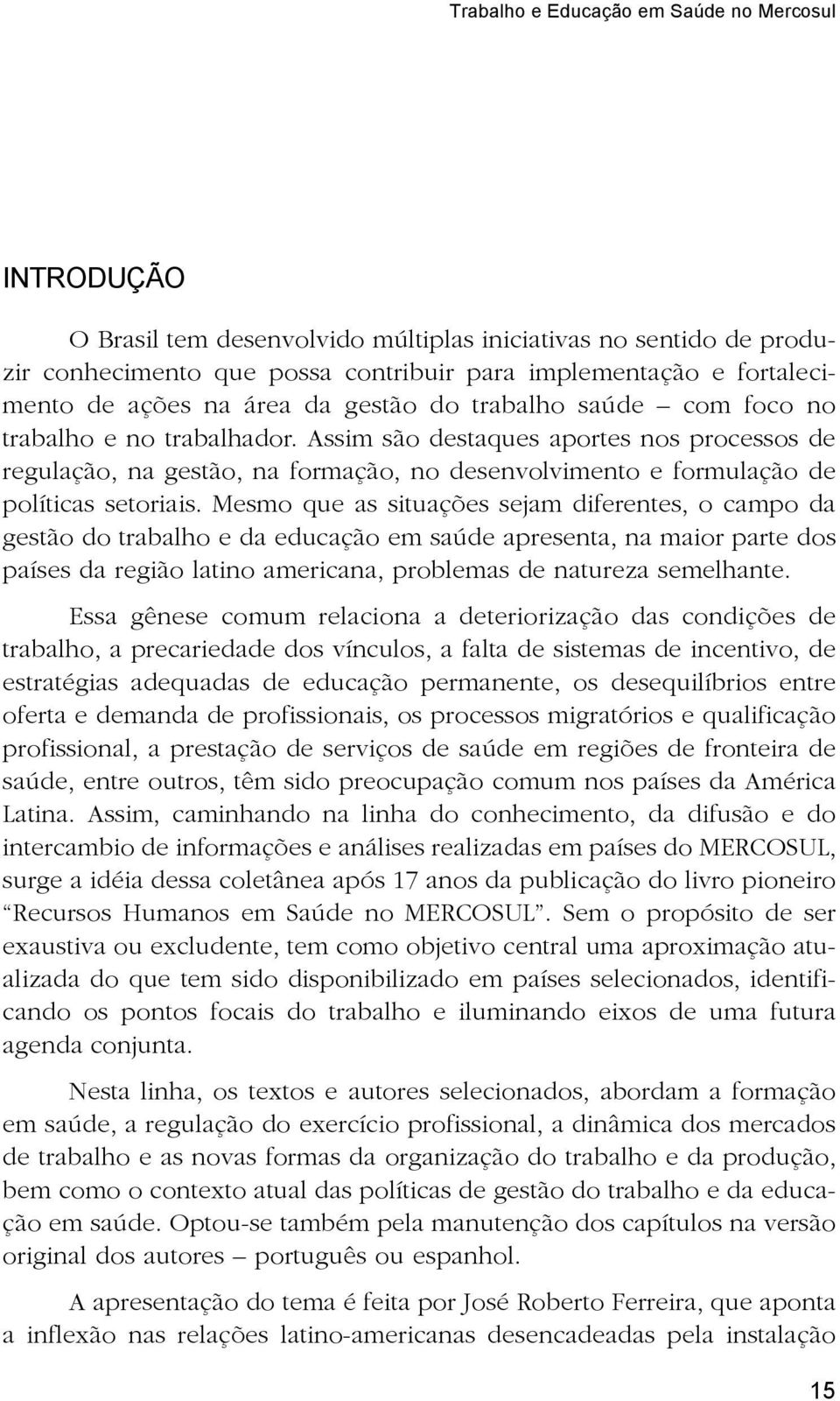 Mesmo que as situações sejam diferentes, o campo da gestão do trabalho e da educação em saúde apresenta, na maior parte dos países da região latino americana, problemas de natureza semelhante.