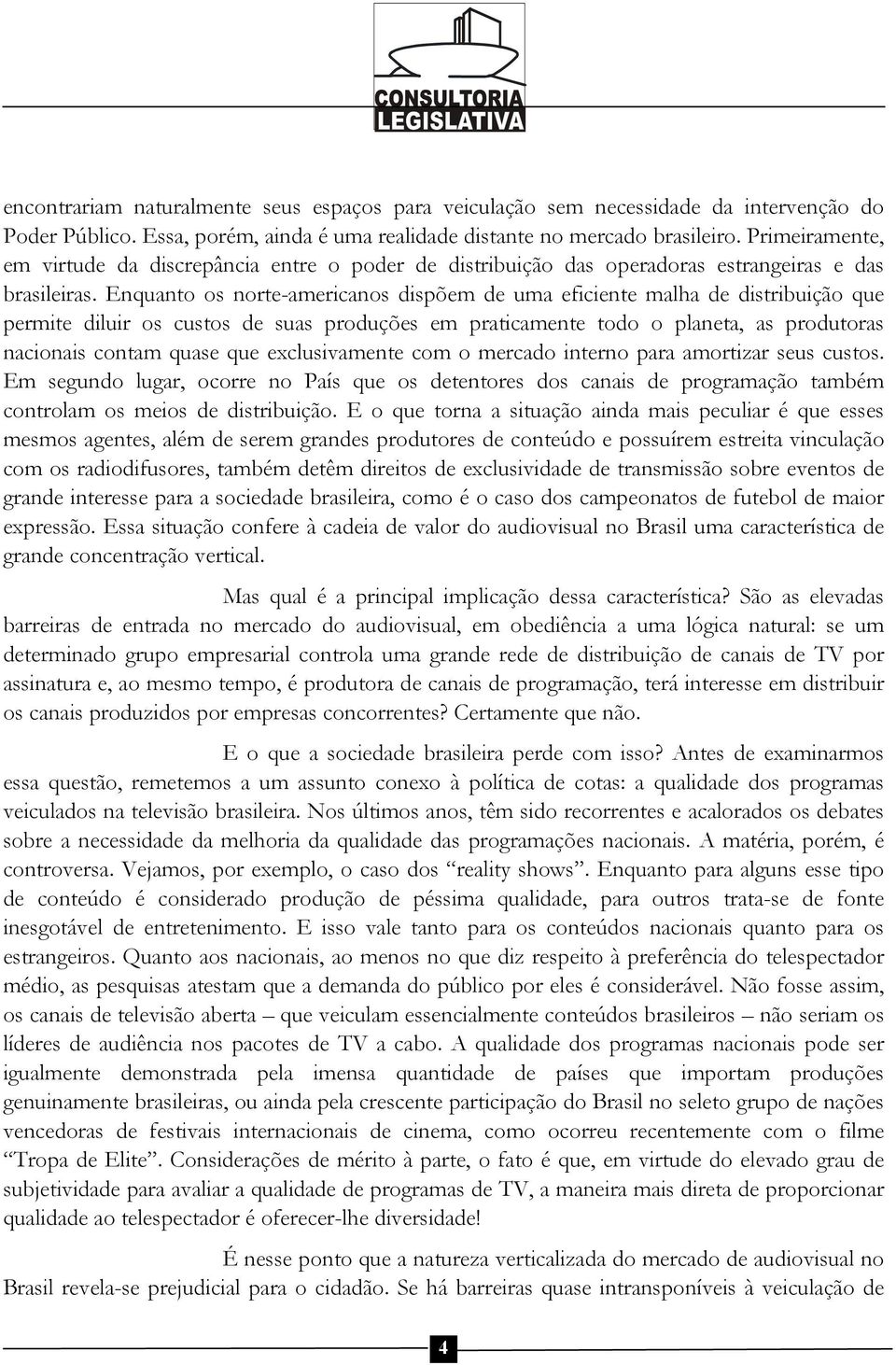 Enquanto os norte-americanos dispõem de uma eficiente malha de distribuição que permite diluir os custos de suas produções em praticamente todo o planeta, as produtoras nacionais contam quase que