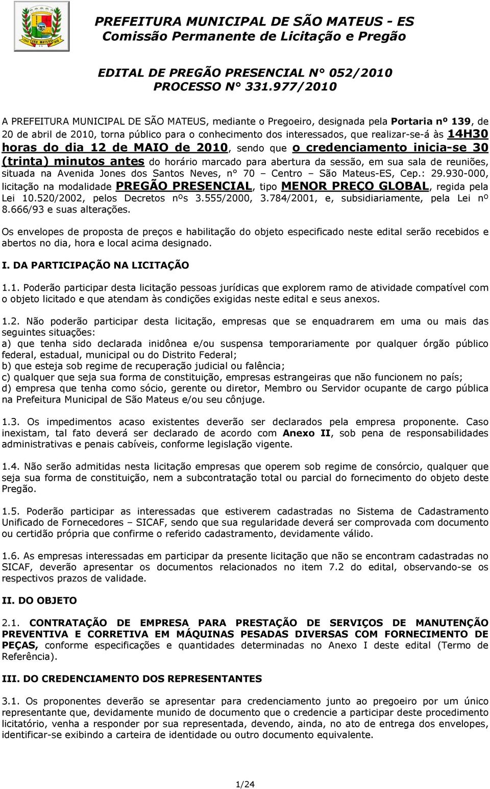 14H30 horas do dia 12 de MAIO de 2010, sendo que o credenciamento inicia-se 30 (trinta) minutos antes do horário marcado para abertura da sessão, em sua sala de reuniões, situada na Avenida Jones dos