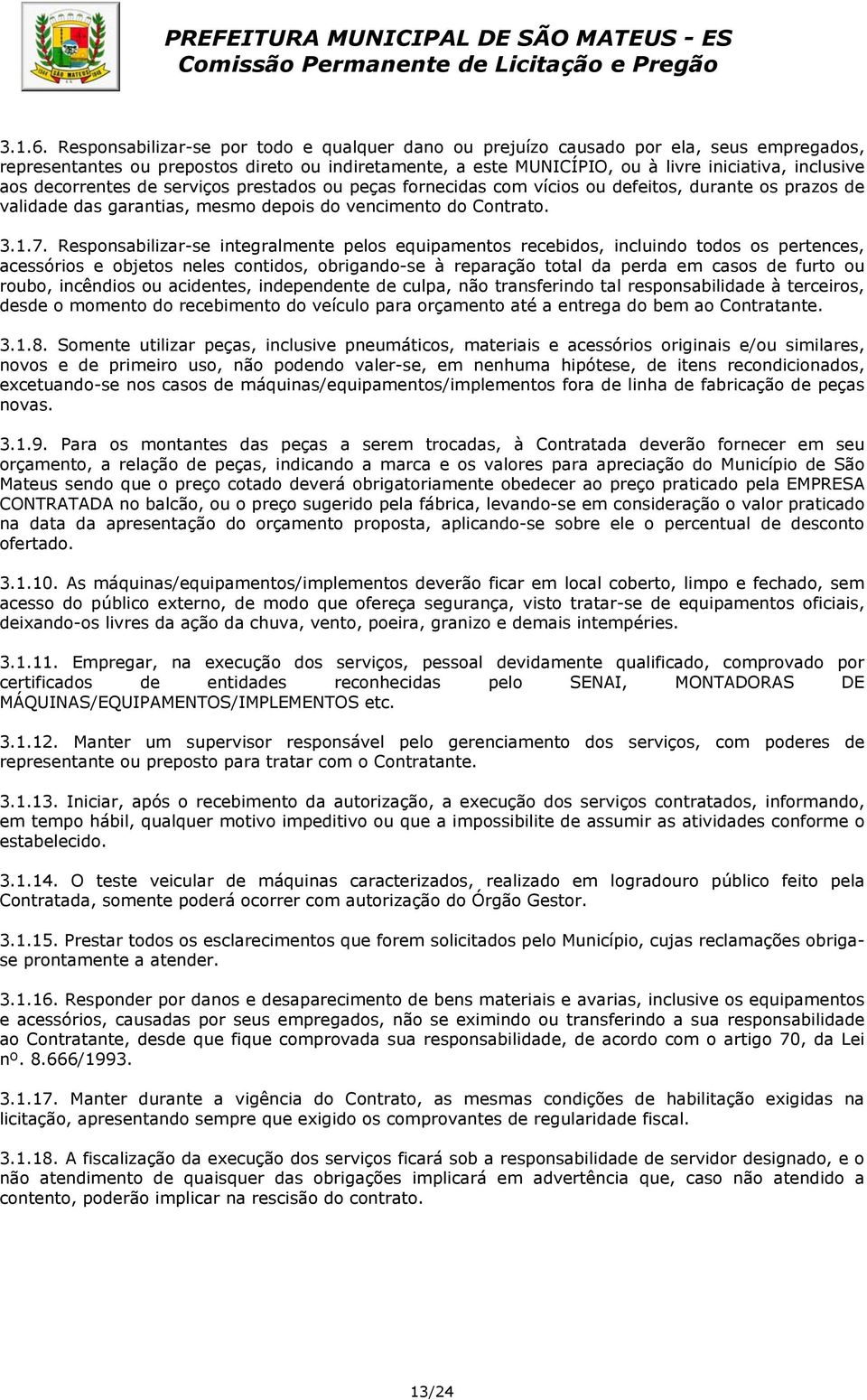 decorrentes de serviços prestados ou peças fornecidas com vícios ou defeitos, durante os prazos de validade das garantias, mesmo depois do vencimento do Contrato. 3.1.7.