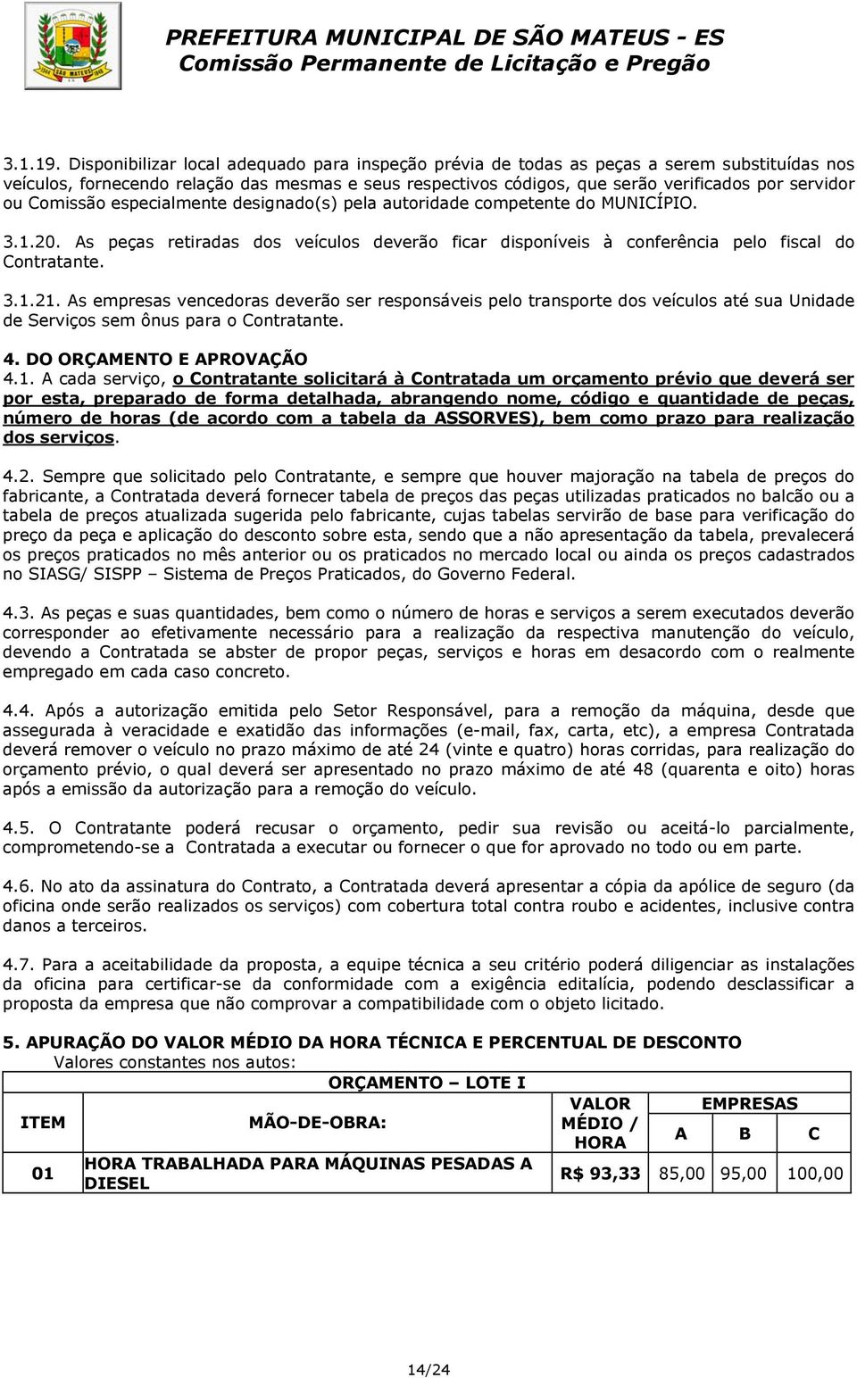 Comissão especialmente designado(s) pela autoridade competente do MUNICÍPIO. 3.1.20. As peças retiradas dos veículos deverão ficar disponíveis à conferência pelo fiscal do Contratante. 3.1.21.