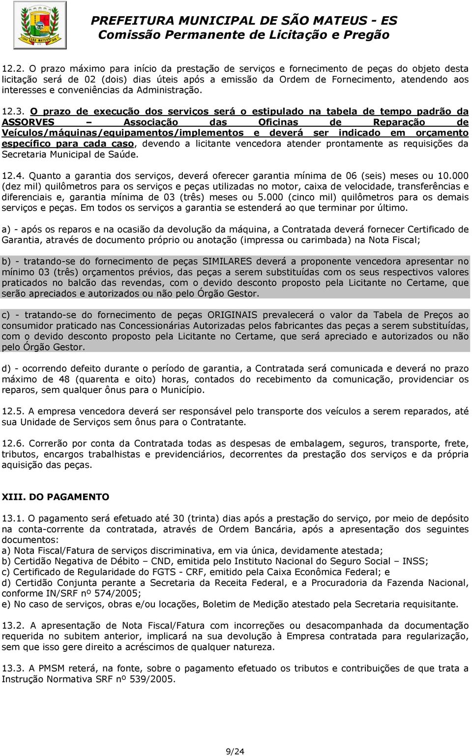 O prazo de execução dos serviços será o estipulado na tabela de tempo padrão da ASSORVES Associação das Oficinas de Reparação de Veículos/máquinas/equipamentos/implementos e deverá ser indicado em