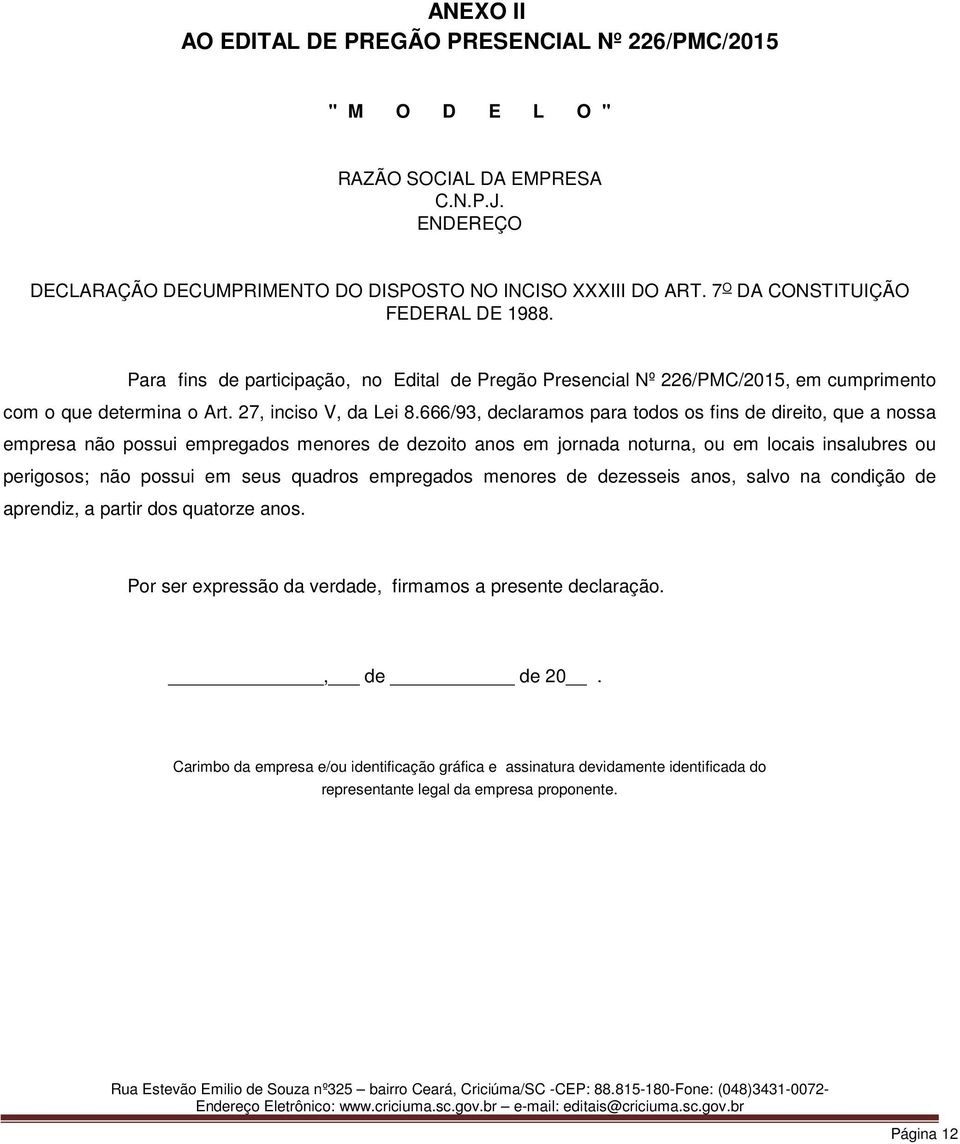 666/93, declaramos para todos os fins de direito, que a nossa empresa não possui empregados menores de dezoito anos em jornada noturna, ou em locais insalubres ou perigosos; não possui em seus