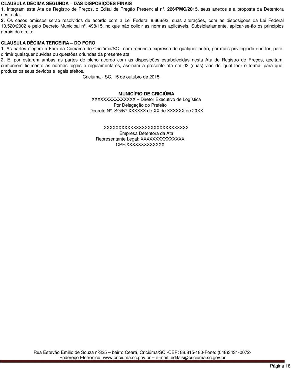 Subsidiariamente, aplicar-se-ão os princípios gerais do direito. CLAUSULA DÉCIMA TERCEIRA DO FORO 1. As partes elegem o Foro da Comarca de Criciúma/SC.