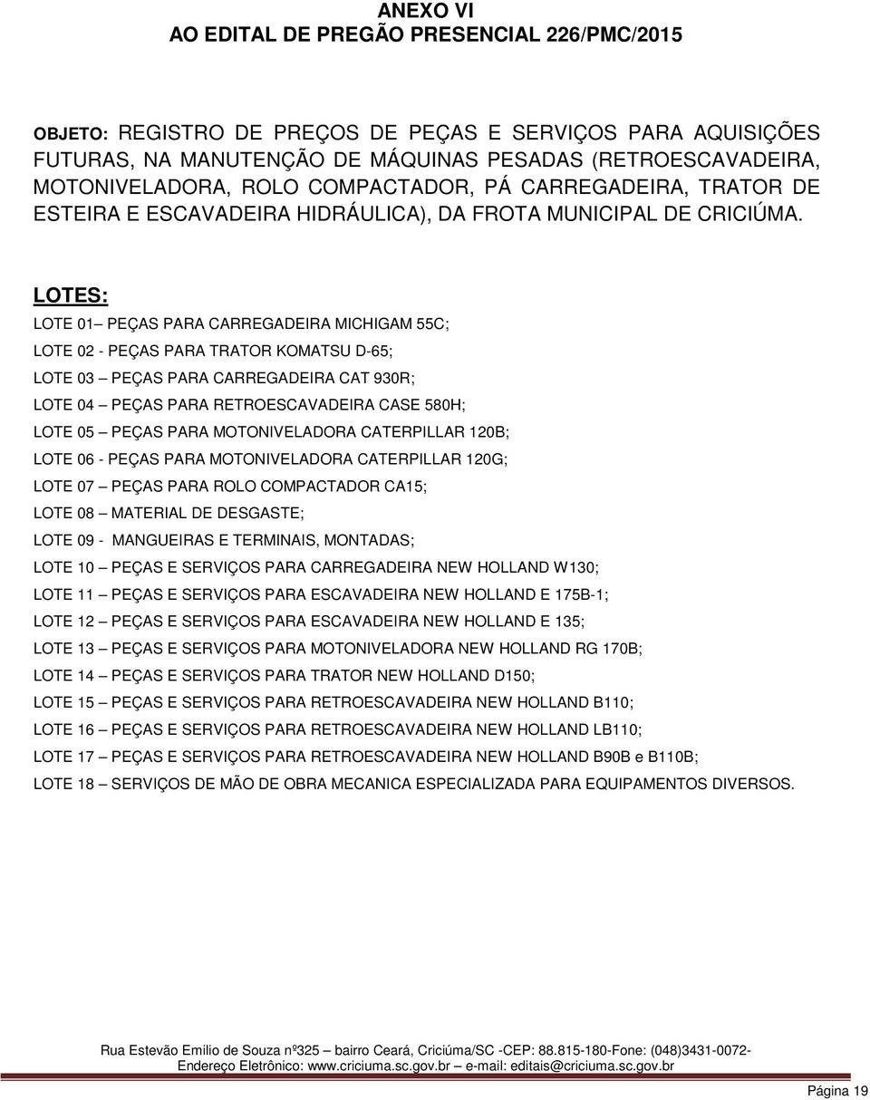 LOTES: LOTE 01 PEÇAS PARA CARREGADEIRA MICHIGAM 55C; LOTE 02 - PEÇAS PARA TRATOR KOMATSU D-65; LOTE 03 PEÇAS PARA CARREGADEIRA CAT 930R; LOTE 04 PEÇAS PARA RETROESCAVADEIRA CASE 580H; LOTE 05 PEÇAS