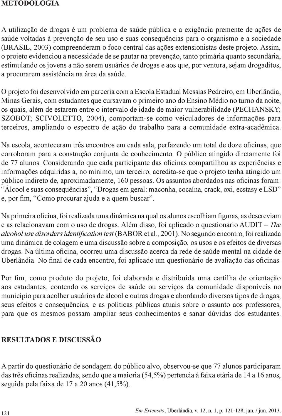 Assim, o projeto evidenciou a necessidade de se pautar na prevenção, tanto primária quanto secundária, estimulando os jovens a não serem usuários de drogas e aos que, por ventura, sejam drogaditos, a