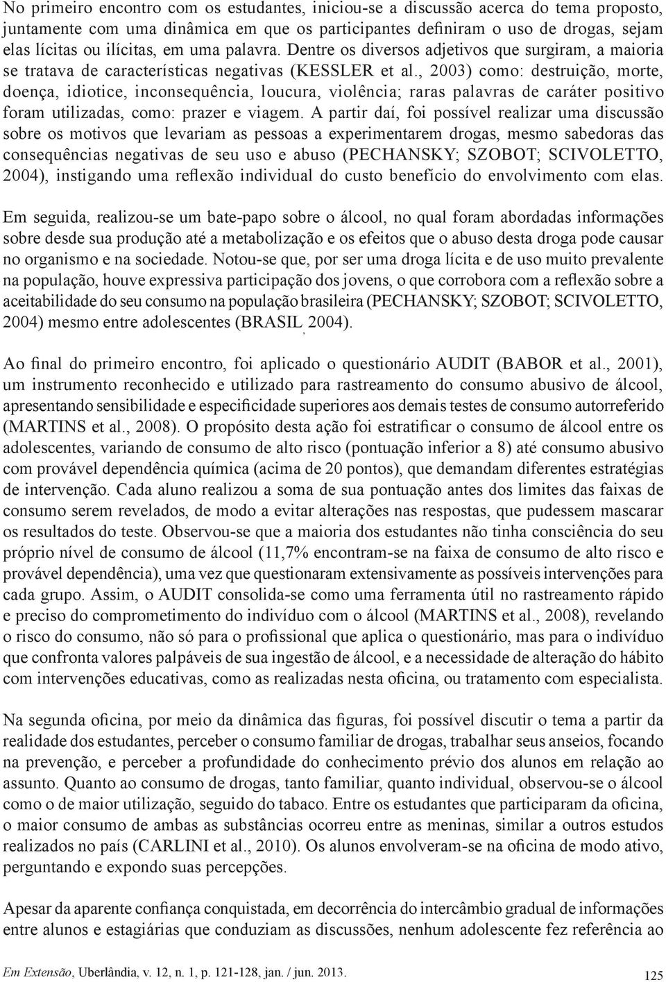 , 2003) como: destruição, morte, doença, idiotice, inconsequência, loucura, violência; raras palavras de caráter positivo foram utilizadas, como: prazer e viagem.