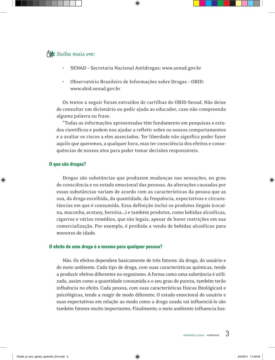 Todas as informações apresentadas têm fundamento em pesquisas e estudos científicos e podem nos ajudar a refletir sobre os nossos comportamentos e a avaliar os riscos a eles associados.