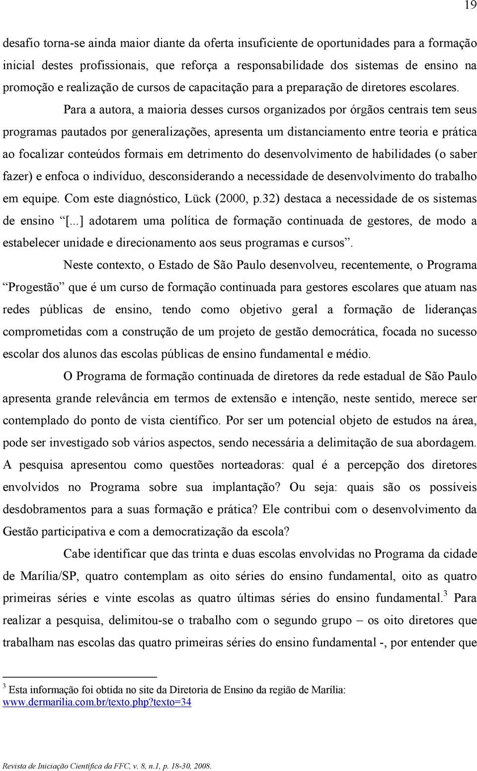 Para a autora, a maioria desses cursos organizados por órgãos centrais tem seus programas pautados por generalizações, apresenta um distanciamento entre teoria e prática ao focalizar conteúdos