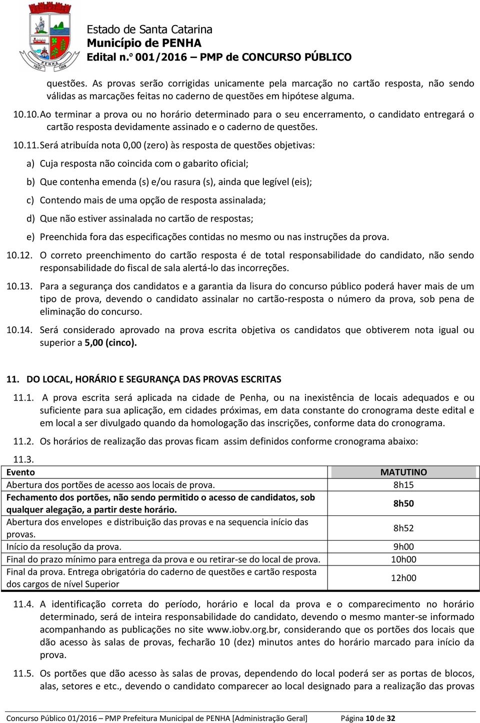 Será atribuída nota 0,00 (zero) às resposta de questões objetivas: a) Cuja resposta não coincida com o gabarito oficial; b) Que contenha emenda (s) e/ou rasura (s), ainda que legível (eis); c)