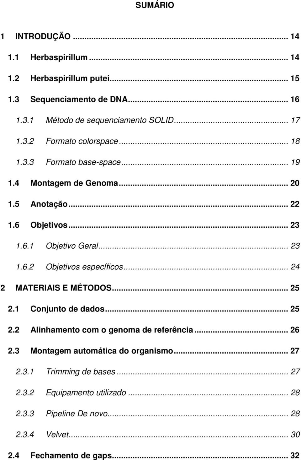 .. 24 2 MATERIAIS E MÉTODOS... 25 2.1 Conjunto de dados... 25 2.2 Alinhamento com o genoma de referência... 26 2.3 Montagem automática do organismo... 27 2.3.1 Trimming de bases.