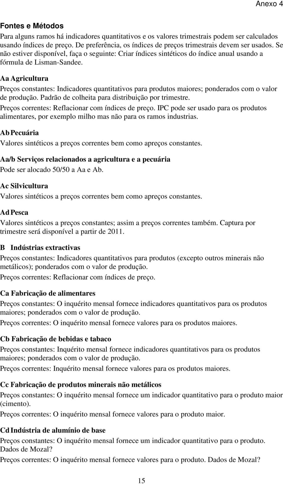 Aa Agricultura Preços constantes: Indicadores quantitativos para produtos maiores; ponderados com o valor de produção. Padrão de colheita para distribuição por trimestre.